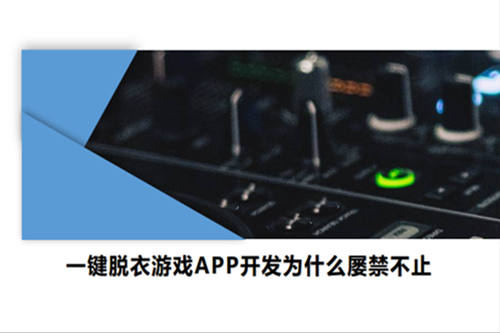一鍵脫衣游戲APP開發(fā)為什么屢禁不止(圖1)