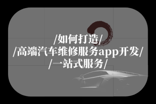如何打造高端汽車維修服務(wù)app開發(fā)一站式服務(wù)
